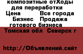 композитные отХоды для переработки  › Цена ­ 100 - Все города Бизнес » Продажа готового бизнеса   . Томская обл.,Северск г.